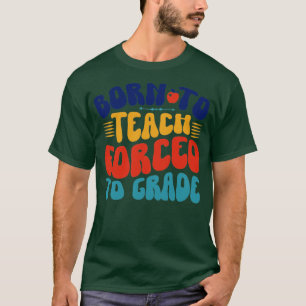 Born To Teach Forced To Grade T-Shirt