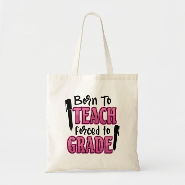 Born to Teach, Forced to Grade Tote Bag (Front)
