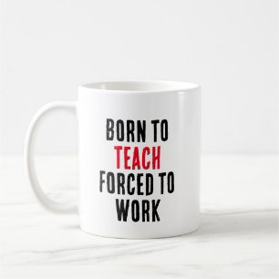 Born To Teach Forced To Work  Coffee Mug