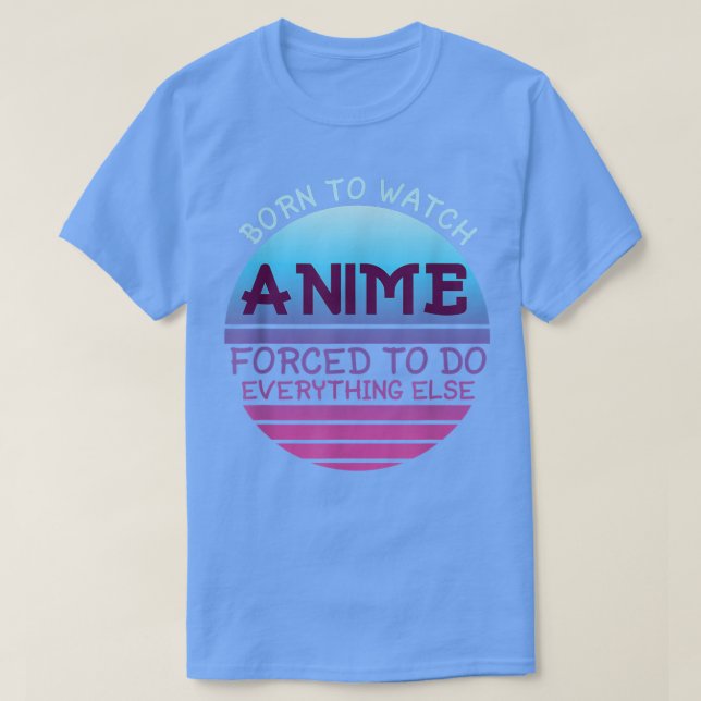 Born To Watch Anime Forced Do Everything For Women T-Shirt (Design Front)