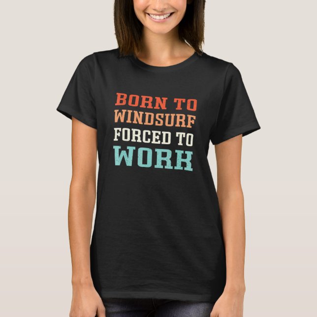 Born To Windsurf Forced To Work - Windsurfers T-Shirt (Front)