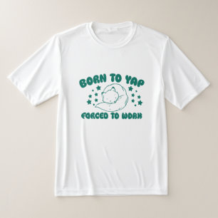 Born to Yap Forced to Work T-Shirt
