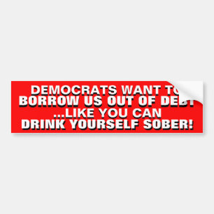 BORROWING US OUT OF DEBT IS DRINKING TO GET SOBER! BUMPER STICKER