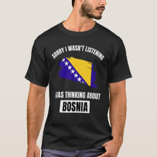 Bosnia Sorry I Wasn't Listening Thinking About Bos T-Shirt