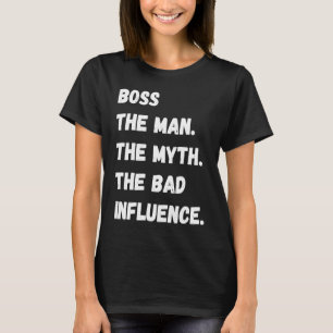 Boss The Man The Myth The Bad Influence T-Shirt