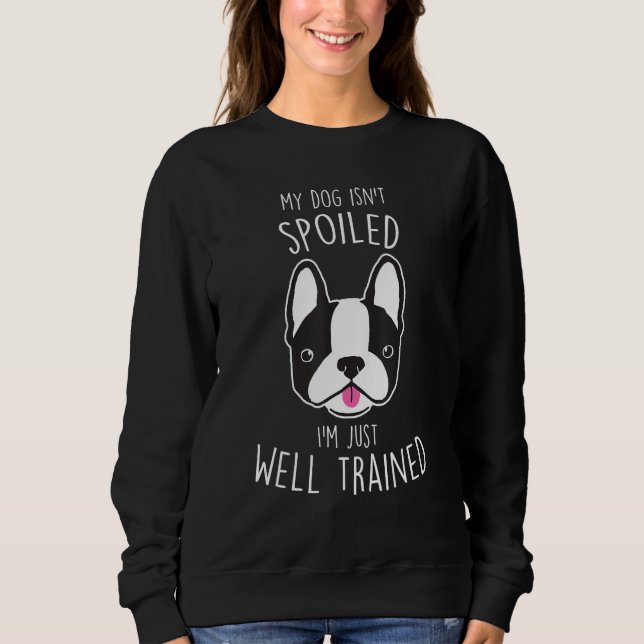 Boston Terrier Dog Isn t Spoiled  Cute Pet  Mom Sweatshirt (Front)