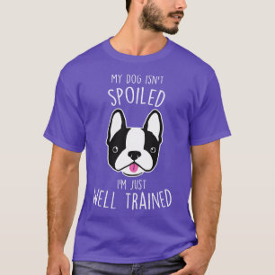 Boston Terrier Dog Isnt Spoiled T-Shirt
