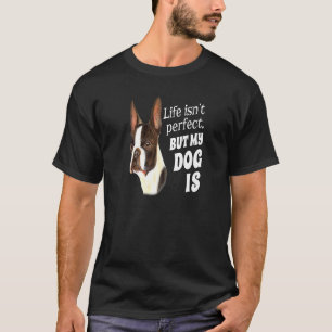 Boston Terrier Dog Owner Life Isn Perfect But My D T-Shirt