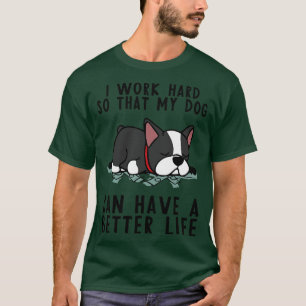 Boston Terrier I Work Hard So My Dog T-Shirt