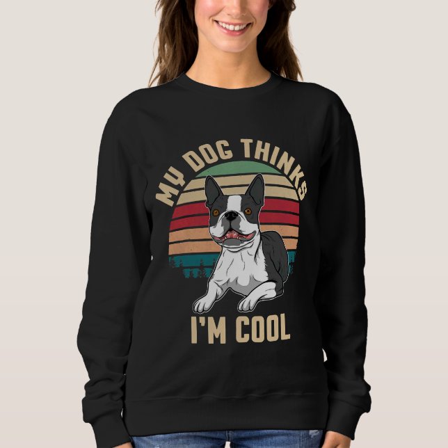 Boston Terrier My Dog Thinks I M Cool Sweatshirt (Front)