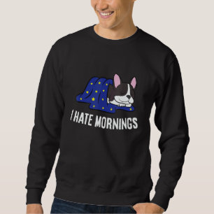 Boston Terrier Tired Boston Terrier I Hate Mornin Sweatshirt