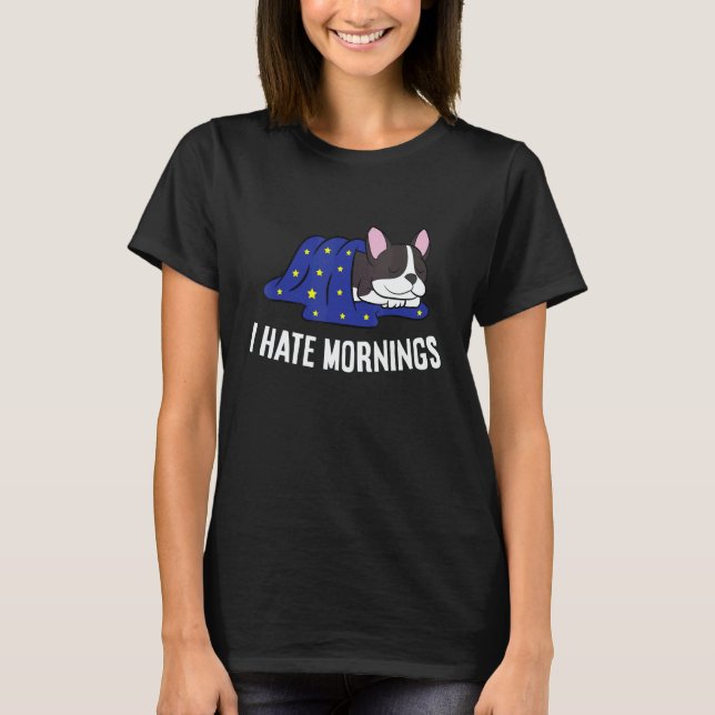 Boston Terrier Tired  Boston Terrier I Hate Mornin T-Shirt (Front)