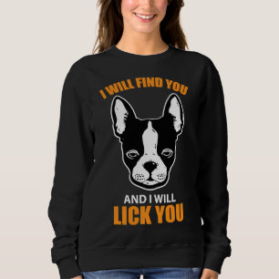 Boston Terrier Will Find You And Lick You Sweatshirt