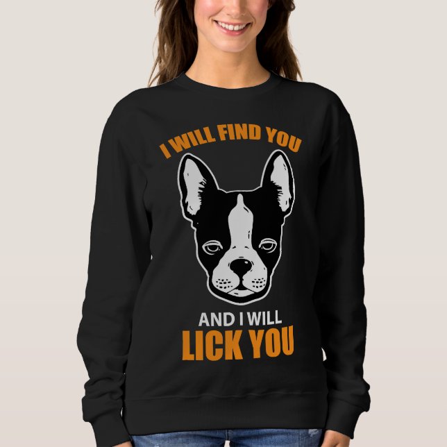 Boston Terrier   Will Find You And Lick You Sweatshirt (Front)