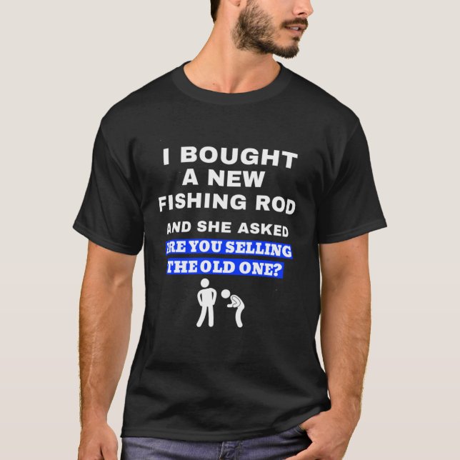 Bought A New Fishing Rod Joke For Fisherman T-Shirt (Front)
