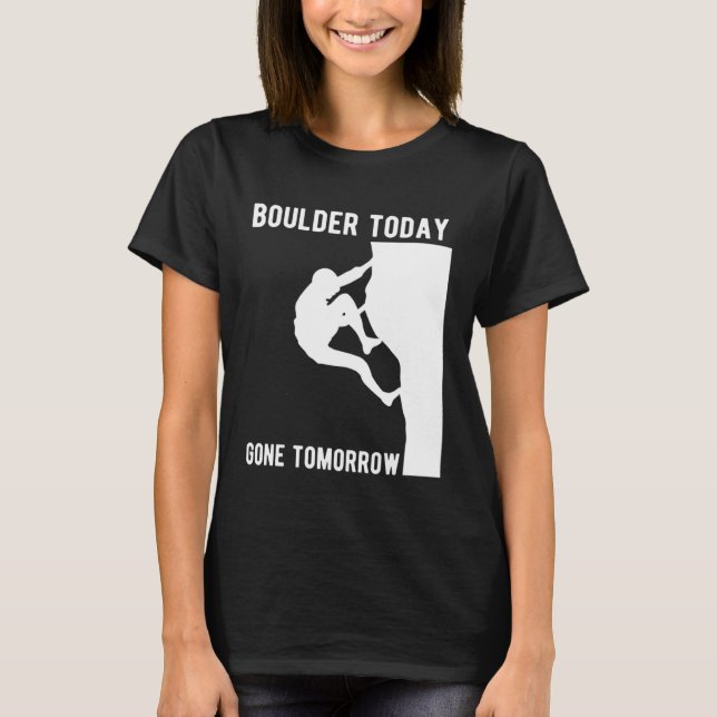 Boulder Today Gone Tomorrow Climber Bouldern T-Shirt (Front)
