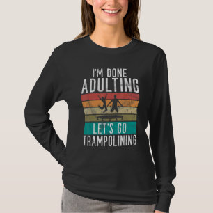 Bounce Jump Im done Adulting lets go Trampolining  T-Shirt