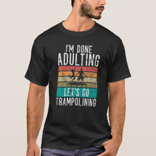 Bounce Jump Im done Adulting lets go Trampolining T-Shirt