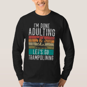 Bounce Jump Im done Adulting lets go Trampolining  T-Shirt