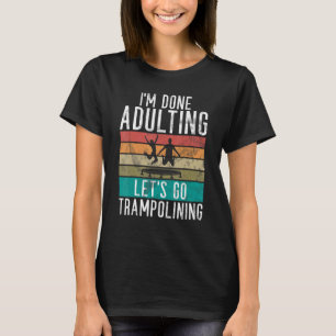 Bounce Jump Im done Adulting lets go Trampolining  T-Shirt