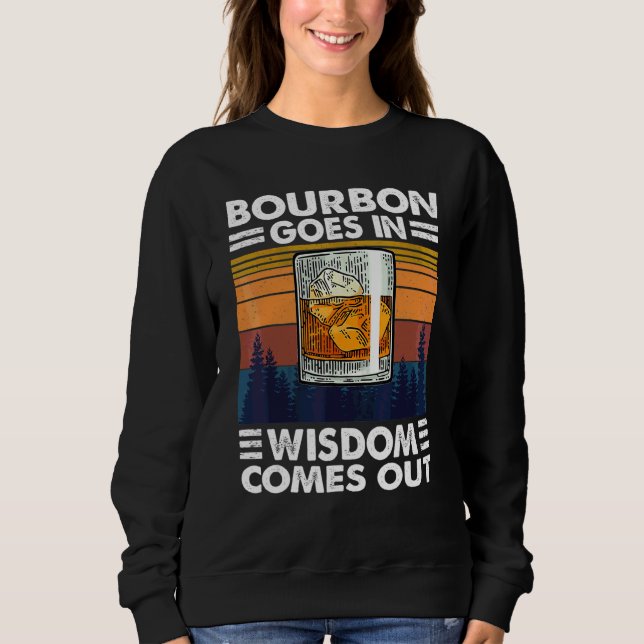 Bourbon Drinking  Bourbon Goes In Wisdom Comes Out Sweatshirt (Front)