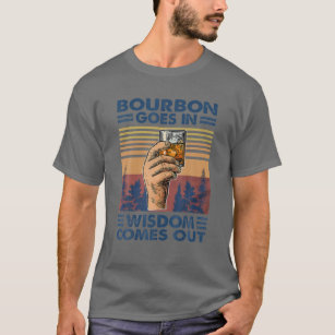 Bourbon Goes In Wisdom Comes Out, Bourbon Drinking T-Shirt