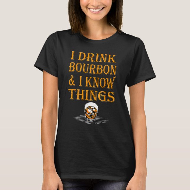 Bourbon Whiskey   I Drink Bourbon And I Know Thing T-Shirt (Front)