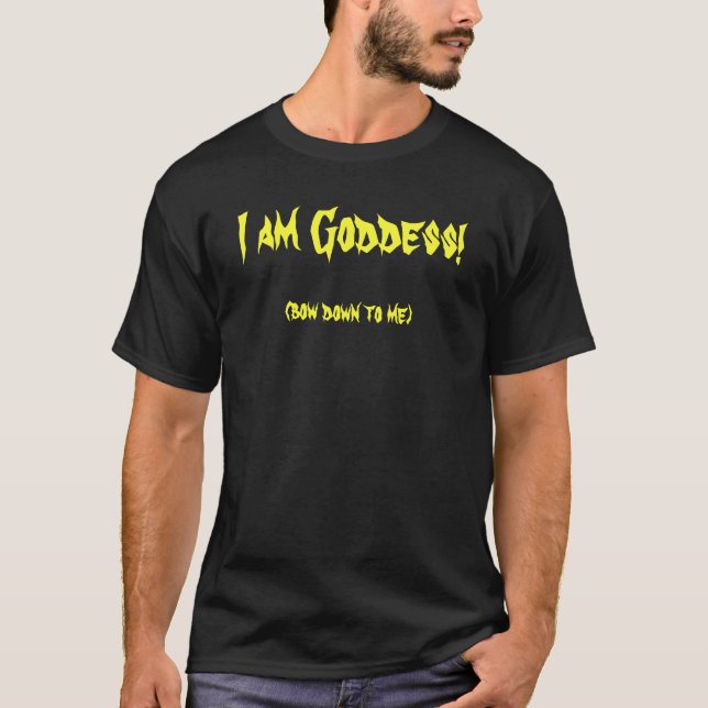 (bow down to me), I am Goddess! T-Shirt (Front)