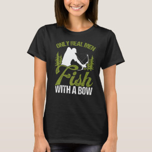 Bowfisher Only Real Men Fish with A Bow Hunter Fis T-Shirt