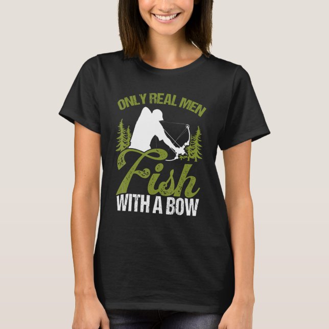 Bowfisher Only Real Men Fish with A Bow Hunter Fis T-Shirt (Front)