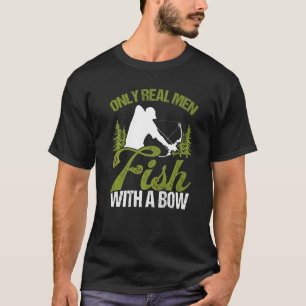Bowfisher Only Real Men Fish with A Bow Hunter Fis T-Shirt