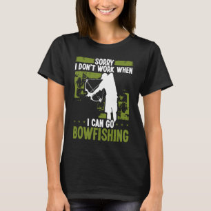 Bowfisher Sorry I dont work when I can go Bowfishi T-Shirt