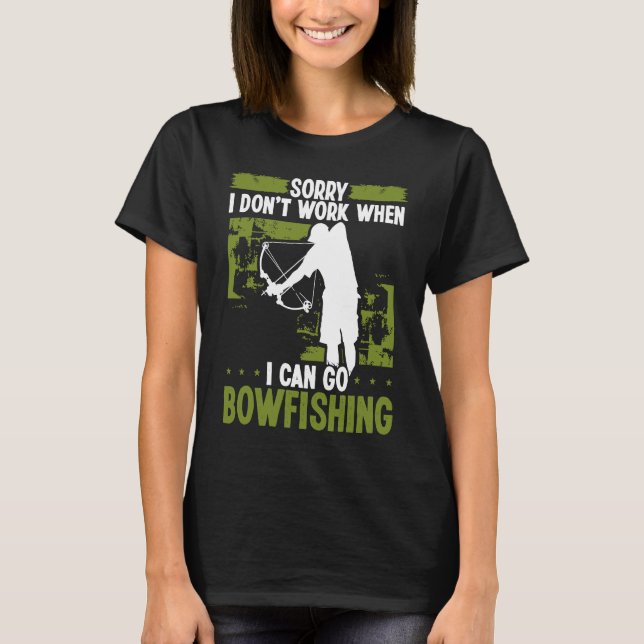 Bowfisher Sorry I dont work when I can go Bowfishi T-Shirt (Front)