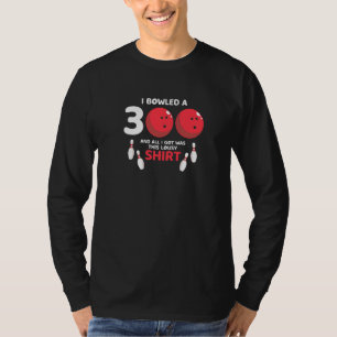 Bowled A 300 & All I Got Was This Lousy  Present T-Shirt
