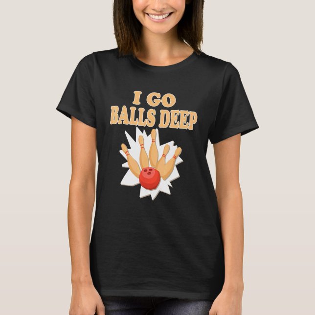 Bowler  Go Balls Deep Bowling Player T-Shirt (Front)