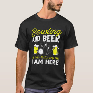 Bowling And Beer And Thats Why I Am Here Bowler T-Shirt