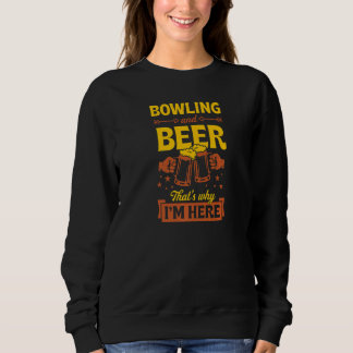 Bowling And Beer That's Why I'm Here Sweatshirt