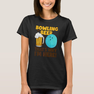 Bowling And Beer That's Why I'm Here T-Shirt
