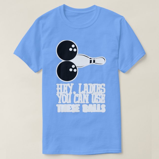 Bowling Balls Hey Ladies You Can Use T T-Shirt (Design Front)