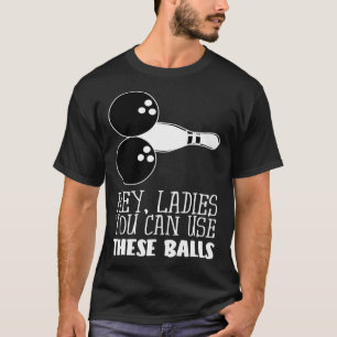 Bowling Balls Hey Ladies You Can Use These Balls T-Shirt