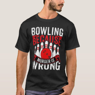 Bowling Because Murder Is Wrong Bowling Bowler T-Shirt