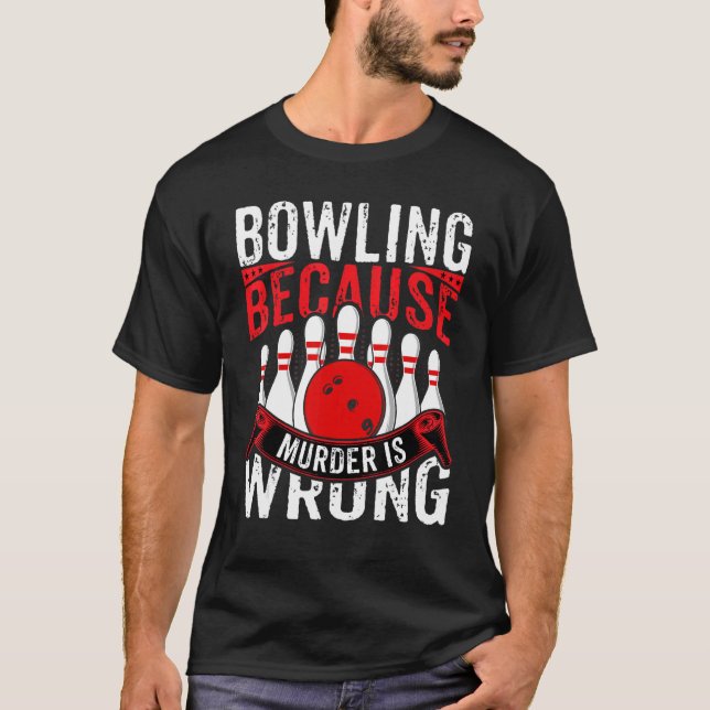 Bowling Because Murder Is Wrong   Bowling  Bowler T-Shirt (Front)