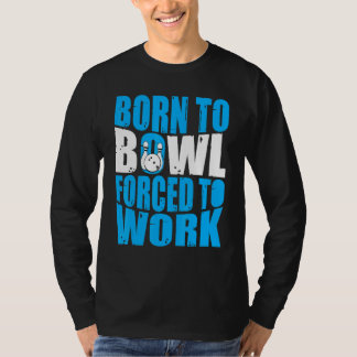 Bowling  Bowler  Born to Bowl Forced to Work Bowli T-Shirt