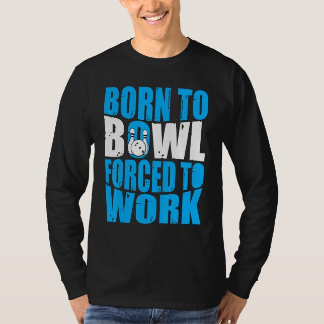 Bowling  Bowler  Born to Bowl Forced to Work Bowli T-Shirt (Front)