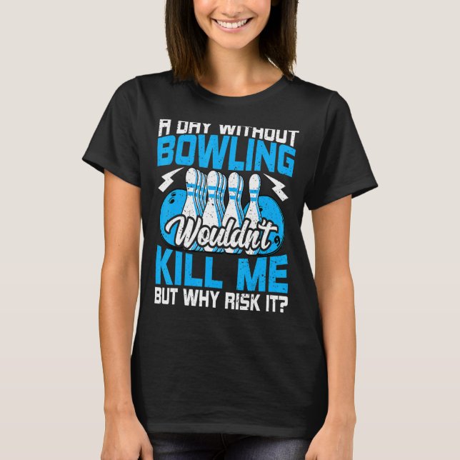 Bowling  Bowler   Bowls a Day Without Bowling 2 T-Shirt (Front)