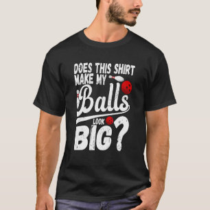 Bowling Does This  Make My Balls Look Big 1 T-Shirt