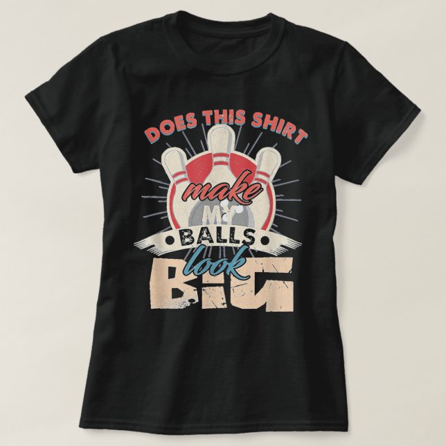 Bowling Does This Shirt Make My Balls Look Big (Design Front)