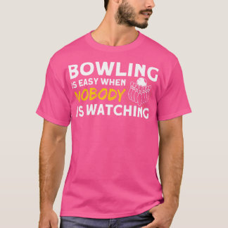 Bowling Is Easy When Nobody Is Watching Pins Bowli T-Shirt