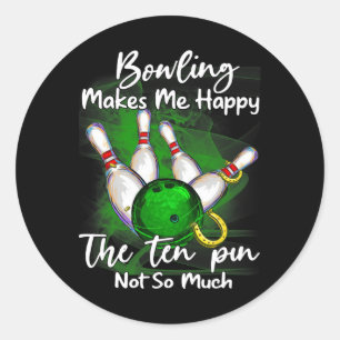 Bowling Makes Me Happy The Ten Pin Not So Much Classic Round Sticker