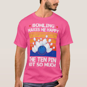 Bowling Makes Me Happy The Ten Pin Not So Much Hap T-Shirt